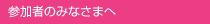 参加者のみなさまへ